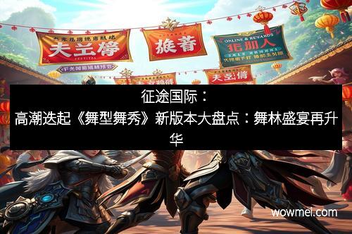 征途国际：高潮迭起《舞型舞秀》新版本大盘点：舞林盛宴再升华