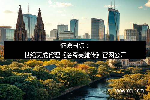 征途国际：世纪天成代理《洛奇英雄传》官网公开