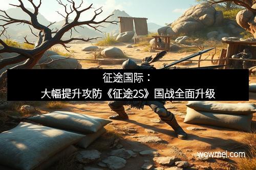 征途国际：大幅提升攻防《征途2S》国战全面升级