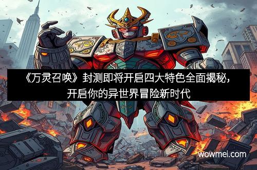 《万灵召唤》封测即将开启四大特色全面揭秘，开启你的异世界冒险新时代