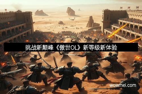 挑战新颠峰《傲世OL》新等级新体验