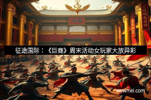 征途国际：《巨商》周末活动女玩家大放异彩