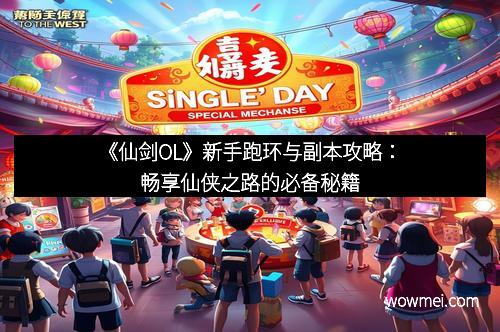 《仙剑OL》新手跑环与副本攻略：畅享仙侠之路的必备秘籍